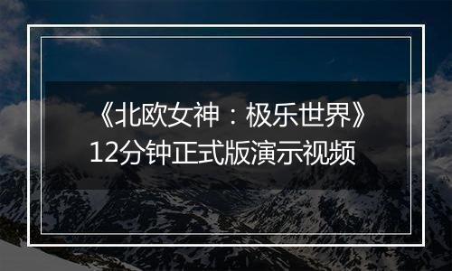 《北欧女神：极乐世界》12分钟正式版演示视频