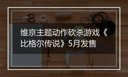 维京主题动作砍杀游戏《比格尔传说》5月发售
