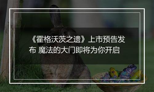 《霍格沃茨之遗》上市预告发布 魔法的大门即将为你开启