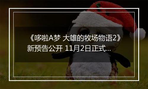 《哆啦A梦 大雄的牧场物语2》新预告公开 11月2日正式发售