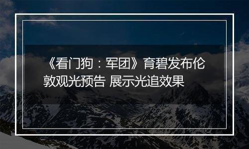 《看门狗：军团》育碧发布伦敦观光预告 展示光追效果