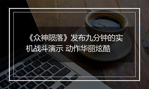 《众神陨落》发布九分钟的实机战斗演示 动作华丽炫酷