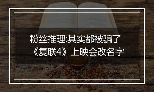 粉丝推理:其实都被骗了《复联4》上映会改名字