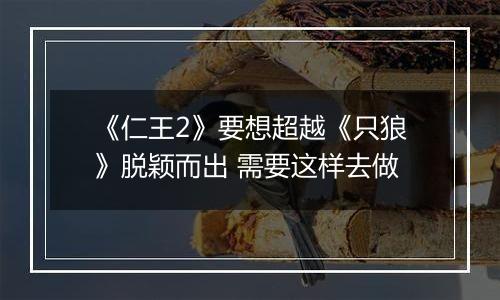 《仁王2》要想超越《只狼》脱颖而出 需要这样去做