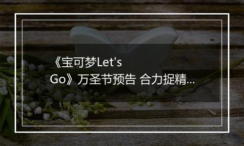 《宝可梦Let's Go》万圣节预告 合力捉精灵