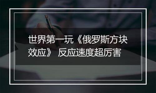 世界第一玩《俄罗斯方块效应》 反应速度超厉害
