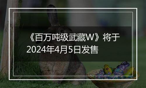 《百万吨级武藏W》将于2024年4月5日发售