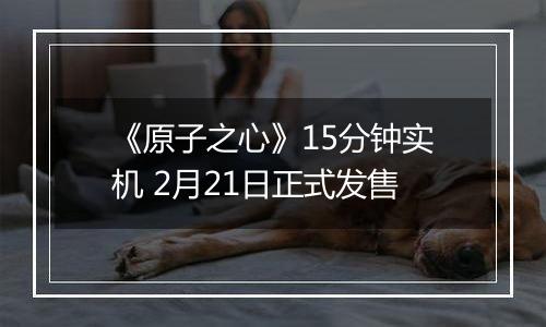 《原子之心》15分钟实机 2月21日正式发售