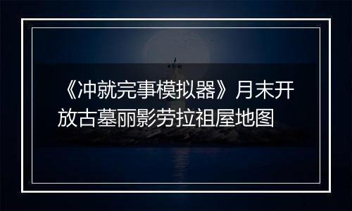 《冲就完事模拟器》月末开放古墓丽影劳拉祖屋地图