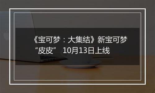 《宝可梦：大集结》新宝可梦“皮皮” 10月13日上线