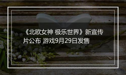 《北欧女神 极乐世界》新宣传片公布 游戏9月29日发售