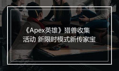 《Apex英雄》猎兽收集活动 新限时模式新传家宝
