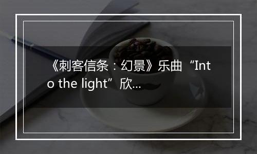 《刺客信条：幻景》乐曲“Into the light”欣赏