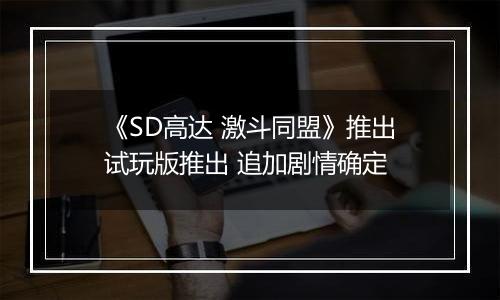 《SD高达 激斗同盟》推出试玩版推出 追加剧情确定