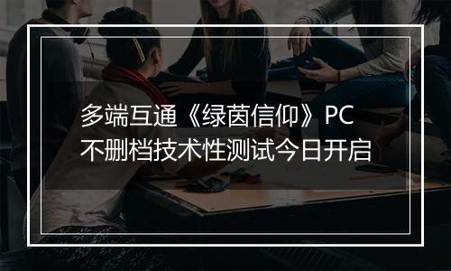 多端互通《绿茵信仰》PC不删档技术性测试今日开启