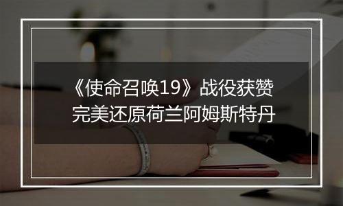 《使命召唤19》战役获赞 完美还原荷兰阿姆斯特丹