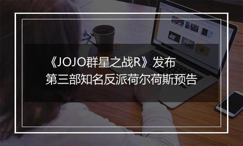 《JOJO群星之战R》发布第三部知名反派荷尔荷斯预告