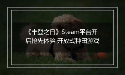《丰登之日》Steam平台开启抢先体验 开放式种田游戏