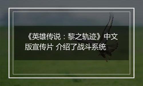 《英雄传说：黎之轨迹》中文版宣传片 介绍了战斗系统