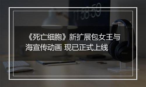 《死亡细胞》新扩展包女王与海宣传动画 现已正式上线