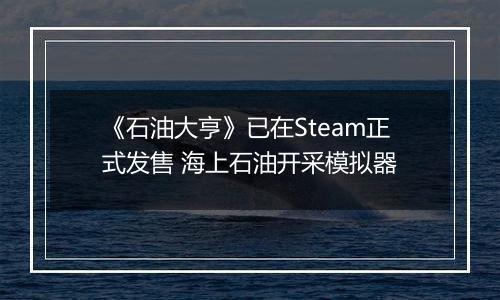 《石油大亨》已在Steam正式发售 海上石油开采模拟器