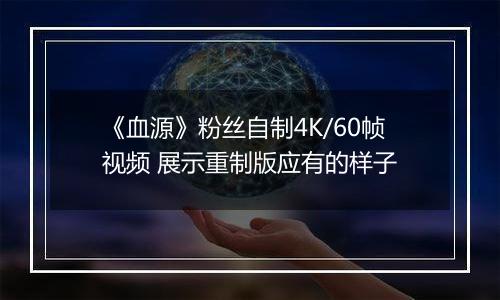 《血源》粉丝自制4K/60帧视频 展示重制版应有的样子