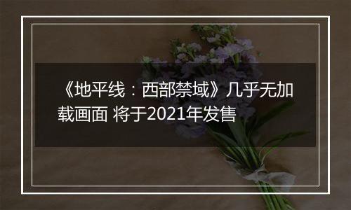 《地平线：西部禁域》几乎无加载画面 将于2021年发售