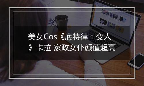 美女Cos《底特律：变人》卡拉 家政女仆颜值超高