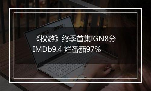 《权游》终季首集IGN8分 IMDb9.4 烂番茄97%