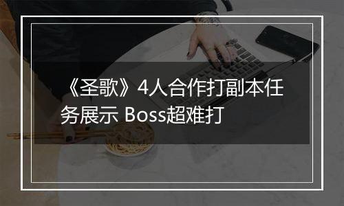 《圣歌》4人合作打副本任务展示 Boss超难打