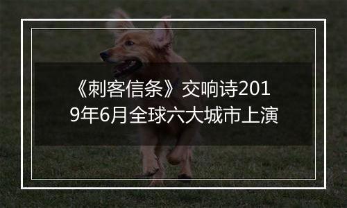 《刺客信条》交响诗2019年6月全球六大城市上演