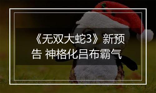 《无双大蛇3》新预告 神格化吕布霸气