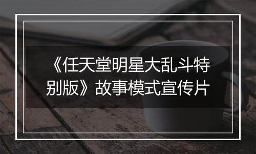 《任天堂明星大乱斗特别版》故事模式宣传片