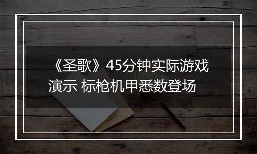 《圣歌》45分钟实际游戏演示 标枪机甲悉数登场