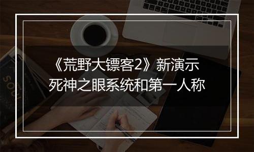 《荒野大镖客2》新演示 死神之眼系统和第一人称