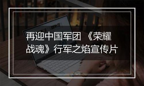 再迎中国军团 《荣耀战魂》行军之焰宣传片