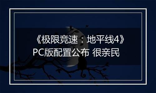 《极限竞速：地平线4》PC版配置公布 很亲民