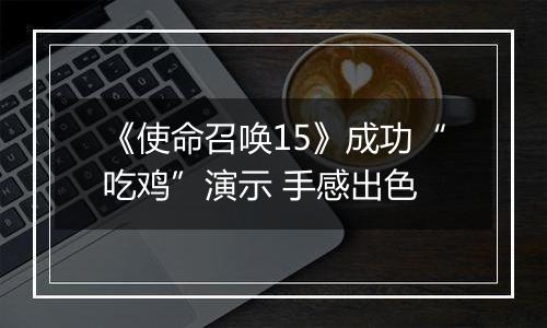 《使命召唤15》成功“吃鸡”演示 手感出色