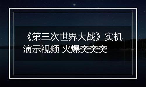 《第三次世界大战》实机演示视频 火爆突突突