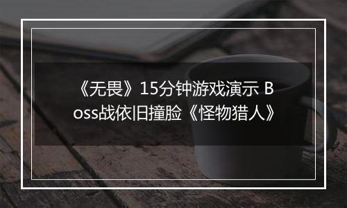 《无畏》15分钟游戏演示 Boss战依旧撞脸《怪物猎人》