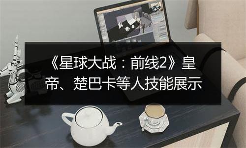 《星球大战：前线2》皇帝、楚巴卡等人技能展示
