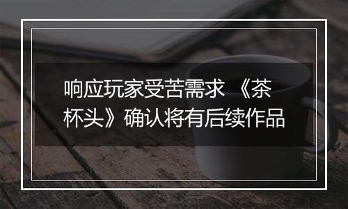 响应玩家受苦需求 《茶杯头》确认将有后续作品