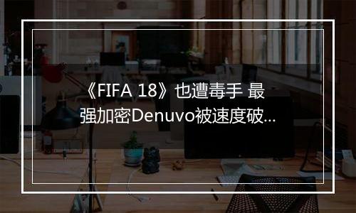 《FIFA 18》也遭毒手 最强加密Denuvo被速度破解