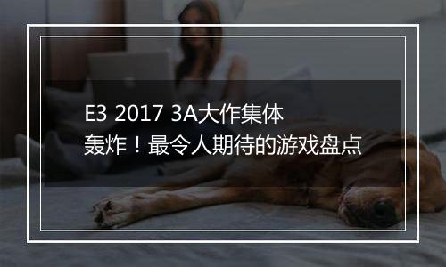 E3 2017 3A大作集体轰炸！最令人期待的游戏盘点