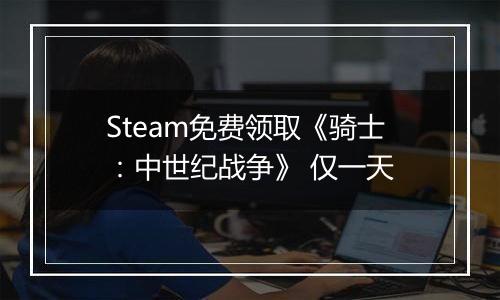 Steam免费领取《骑士：中世纪战争》 仅一天