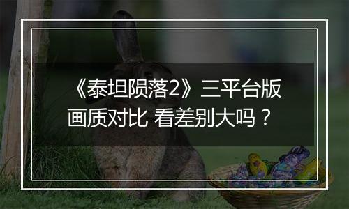 《泰坦陨落2》三平台版画质对比 看差别大吗？