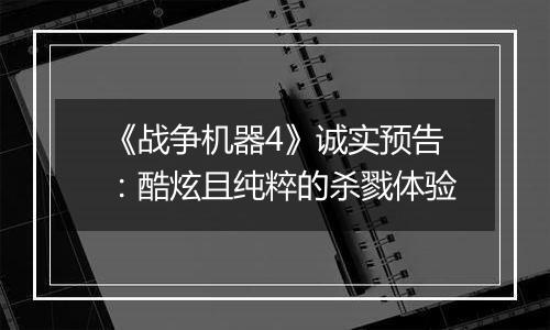 《战争机器4》诚实预告：酷炫且纯粹的杀戮体验