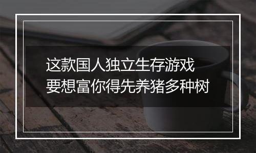 这款国人独立生存游戏 要想富你得先养猪多种树