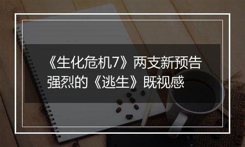 《生化危机7》两支新预告 强烈的《逃生》既视感
