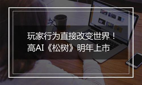玩家行为直接改变世界！高AI《松树》明年上市